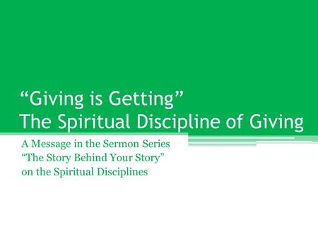 “Giving is Getting” The Spiritual Discipline of Giving A Message in the Sermon Series “The Story Behind Your Story” on the Spiritual Disciplines.