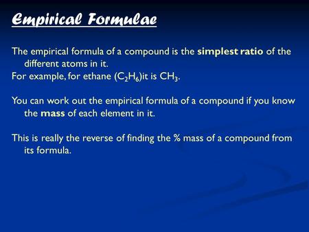 Empirical Formulae The empirical formula of a compound is the simplest ratio of the different atoms in it. For example, for ethane (C2H6)it is CH3. You.