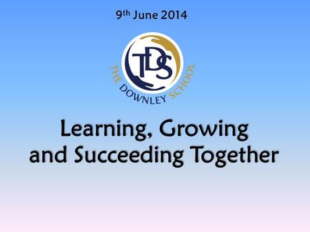 9 th June 2014 Learning, Growing and Succeeding Together.