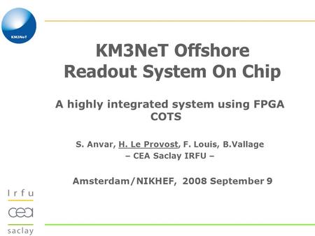 KM3NeT Offshore Readout System On Chip A highly integrated system using FPGA COTS S. Anvar, H. Le Provost, F. Louis, B.Vallage – CEA Saclay IRFU – Amsterdam/NIKHEF,