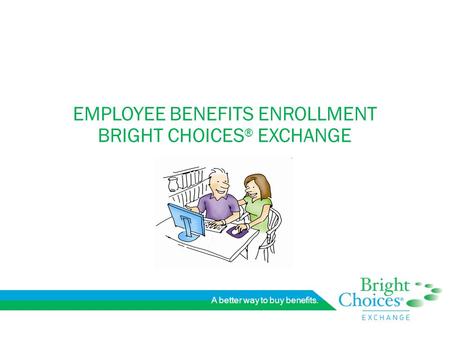 A better way to buy benefits. EMPLOYEE BENEFITS ENROLLMENT BRIGHT CHOICES ® EXCHANGE.