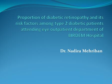 Dr. Nadira Mehriban. INTRODUCTION Diabetic retinopathy (DR) is one of the major micro vascular complications of diabetes and most significant cause of.