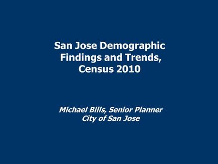San Jose Demographic Findings and Trends, Census 2010 Michael Bills, Senior Planner City of San Jose.