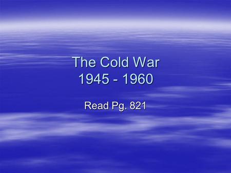 The Cold War 1945 - 1960 Read Pg. 821. Yalta Conference  February 1945  Churchill, Stalin, and Roosevelt  Yalta is costal Russia town on the Black.