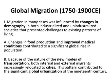 Global Migration (1750-1900CE) I. Migration in many cases was influenced by changes in demography in both industrialized and unindustralized societies.