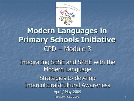 (c) MLPSI KEC 2009 1 Modern Languages in Primary Schools Initiative CPD – Module 3 Integrating SESE and SPHE with the Modern Language Strategies to develop.