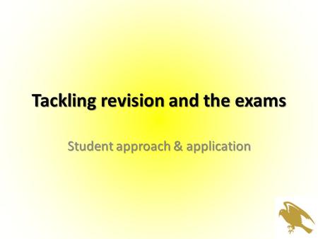 Tackling revision and the exams Student approach & application.