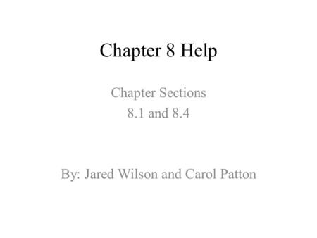 Chapter 8 Help Chapter Sections 8.1 and 8.4 By: Jared Wilson and Carol Patton.