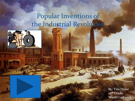 Popular Inventions of the Industrial Revolution By: Tim Heier 10 th Grade World Cultures.