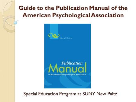 Guide to the Publication Manual of the American Psychological Association Special Education Program at SUNY New Paltz.