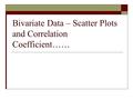 Bivariate Data – Scatter Plots and Correlation Coefficient……