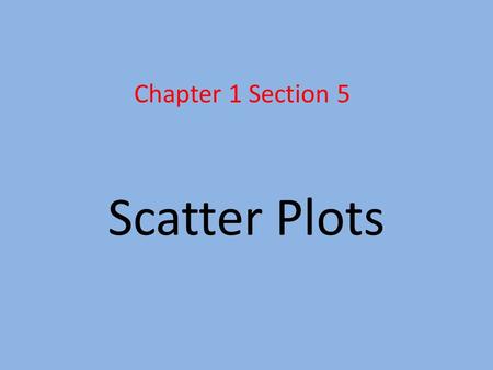 Scatter Plots Chapter 1 Section 5. Scatter Plot - A graph that relates data from 2 different sets. - To make a scatter plot, the 2 sets of data are plotted.