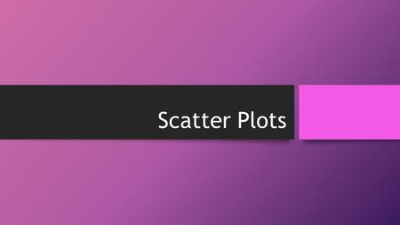 Scatter Plots. Standard: 8.SP.1 I can construct and interpret scatterplots.