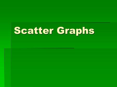Scatter Graphs. Scatter graphs are used to compare to sets of data. Pupils will then be able to make comments on the correlation (relationship) between.