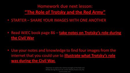 Homework due next lesson: “The Role of Trotsky and the Red Army” STARTER – SHARE YOUR IMAGES WITH ONE ANOTHER Read WJEC book page 86 – take notes on Trotsky’s.