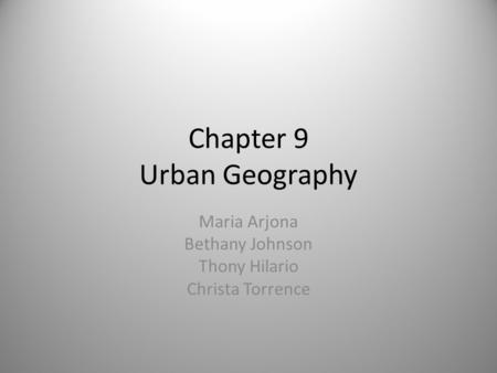 Chapter 9 Urban Geography Maria Arjona Bethany Johnson Thony Hilario Christa Torrence.
