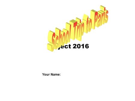 Project 2016 Your Name:. Introduction: Your school is planning a trip to Paris and you are to be in charge. Initially, you have to prepare a number of.
