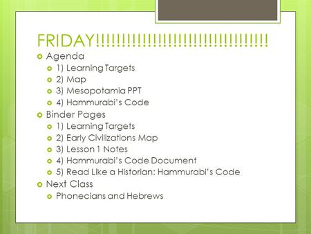 FRIDAY!!!!!!!!!!!!!!!!!!!!!!!!!!!!!!!!!!  Agenda  1) Learning Targets  2) Map  3) Mesopotamia PPT  4) Hammurabi’s Code  Binder Pages  1) Learning.