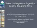 Texas Underground Injection Control Program 2016 TCEQ Environmental Conference and Trade Fair May 4, 2016 Lorrie Council, P.G., Manager, UIC Permits Section.