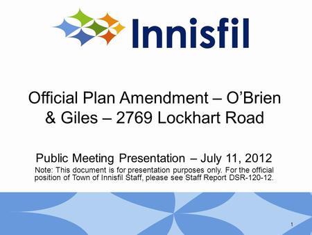 Official Plan Amendment – O’Brien & Giles – 2769 Lockhart Road Public Meeting Presentation – July 11, 2012 Note: This document is for presentation purposes.