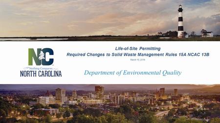 Department of Environmental Quality Life-of-Site Permitting Required Changes to Solid Waste Management Rules 15A NCAC 13B March 10, 2016.