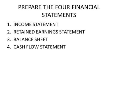 PREPARE THE FOUR FINANCIAL STATEMENTS 1. INCOME STATEMENT 2. RETAINED EARNINGS STATEMENT 3. BALANCE SHEET 4. CASH FLOW STATEMENT.