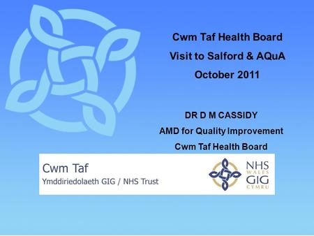 Cwm Taf Health Board Visit to Salford & AQuA October 2011 DR D M CASSIDY AMD for Quality Improvement Cwm Taf Health Board.