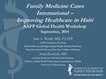 Family Medicine Cares International – Improving Healthcare in Haiti AAFP Global Health Workshop September, 2014 Jane A. Weida, MD, FAAFP AAFP Foundation.