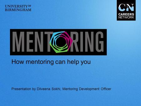 Presentation by Dilveena Sokhi, Mentoring Development Officer How mentoring can help you.
