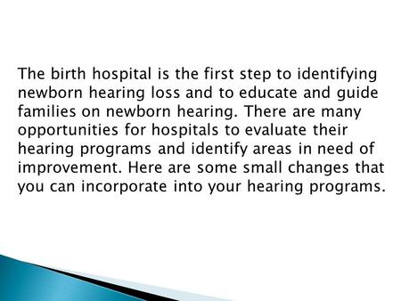 The birth hospital is the first step to identifying newborn hearing loss and to educate and guide families on newborn hearing. There are many opportunities.