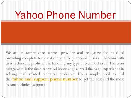 We are customer care service provider and recognize the need of providing complete technical support for yahoo mail users. The team with us is technically.