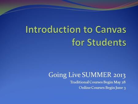 Going Live SUMMER 2013 Traditional Courses Begin May 28 Online Courses Begin June 3.
