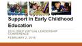 Building Systems of Support in Early Childhood Education 2016 OSEP VIRTUAL LEADERSHIP CONFERENCE FEBRUARY 2, 2016.