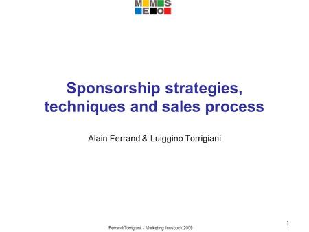 Ferrand/Torrigiani - Marketing Innsbuck 2009 1 Sponsorship strategies, techniques and sales process Alain Ferrand & Luiggino Torrigiani.