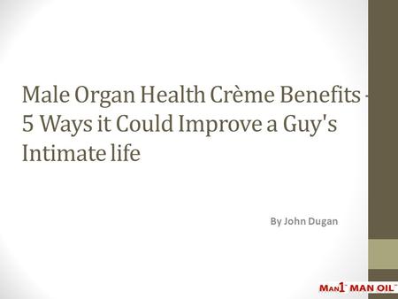 Male Organ Health Crème Benefits – 5 Ways it Could Improve a Guy's Intimate life By John Dugan.