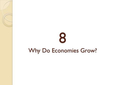 8 Why Do Economies Grow?. ECONOMIC GROWTH RATES capital deepening Increases in the stock of capital per worker. technological progress More efficient.