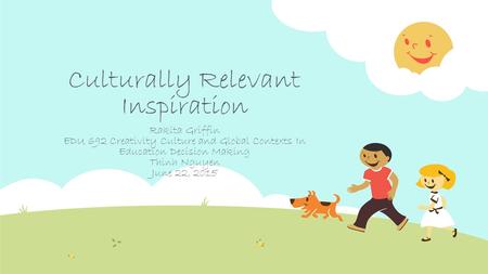 Culturally Relevant Inspiration Rakita Griffin EDU 692 Creativity Culture and Global Contexts In Education Decision Making Thinh Nguyen June 22, 2015.
