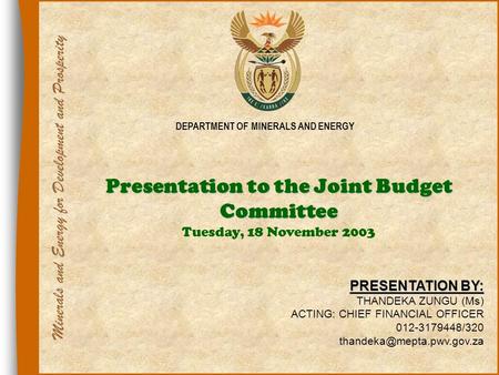 1 DEPARTMENT OF MINERALS AND ENERGY Presentation to the Joint Budget Committee Presentation to the Joint Budget Committee Tuesday, 18 November 2003 PRESENTATION.