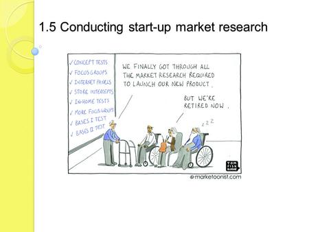 1.5 Conducting start-up market research. Candidates should be able to: define market research explain the difference between primary and secondary research.