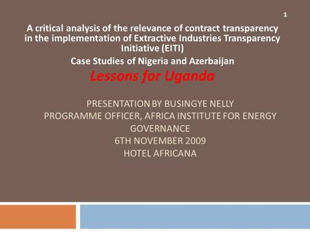 PRESENTATION BY BUSINGYE NELLY PROGRAMME OFFICER, AFRICA INSTITUTE FOR ENERGY GOVERNANCE 6TH NOVEMBER 2009 HOTEL AFRICANA A critical analysis of the relevance.