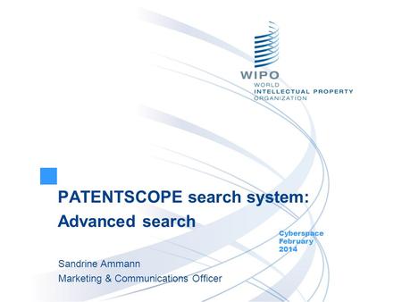 PATENTSCOPE search system: Advanced search Cyberspace February 2014 Sandrine Ammann Marketing & Communications Officer.