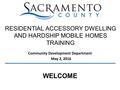 Community Development Department May 2, 2016 RESIDENTIAL ACCESSORY DWELLING AND HARDSHIP MOBILE HOMES TRAINING WELCOME.