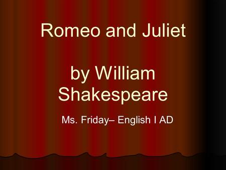 Romeo and Juliet by William Shakespeare Ms. Friday– English I AD.