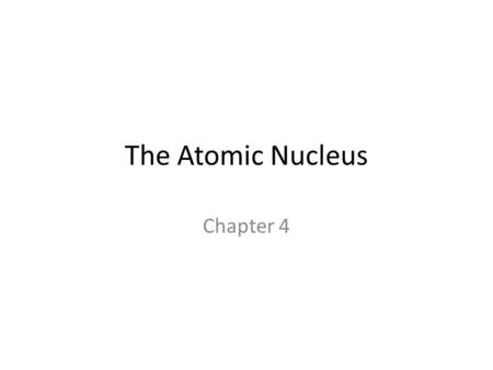 The Atomic Nucleus Chapter 4. Cathode Ray Led to the Discovery of Radioactivity Roentgen (1896) discovered a new kind of ray in the cathode ray tube that.