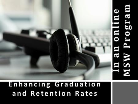 In an online MSW Program Enhancing Graduation and Retention Rates.