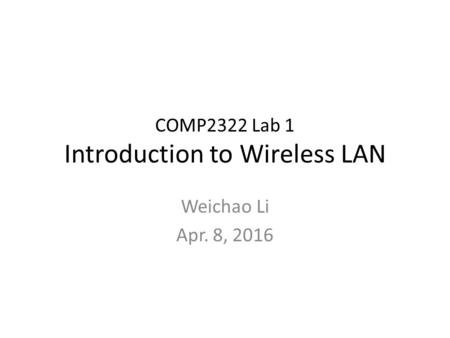COMP2322 Lab 1 Introduction to Wireless LAN Weichao Li Apr. 8, 2016.