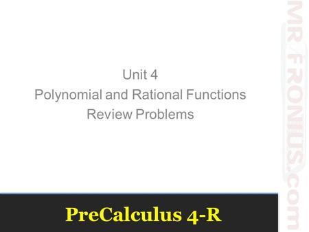 PreCalculus 4-R Unit 4 Polynomial and Rational Functions Review Problems.