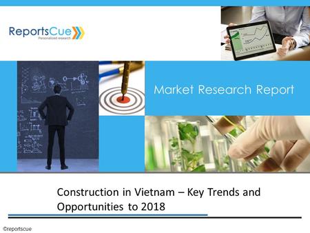 Construction in Vietnam – Key Trends and Opportunities to 2018 Market Research Report ©reportscue.