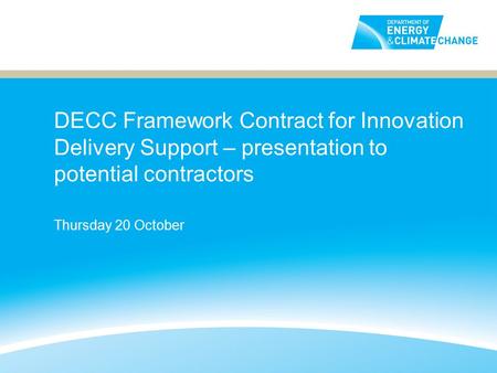 DECC Framework Contract for Innovation Delivery Support – presentation to potential contractors Thursday 20 October.