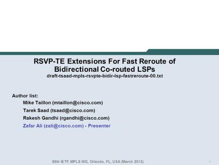 1 RSVP-TE Extensions For Fast Reroute of Bidirectional Co-routed LSPs draft-tsaad-mpls-rsvpte-bidir-lsp-fastreroute-00.txt Author list: Mike Taillon